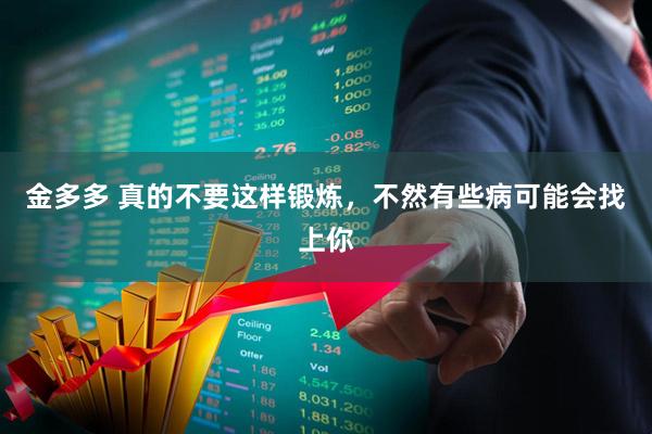 金多多 真的不要这样锻炼，不然有些病可能会找上你